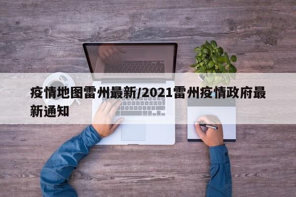 疫情地图雷州最新/2021雷州疫情政府最新通知