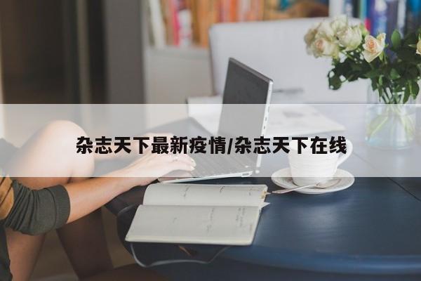 杂志天下最新疫情/杂志天下在线