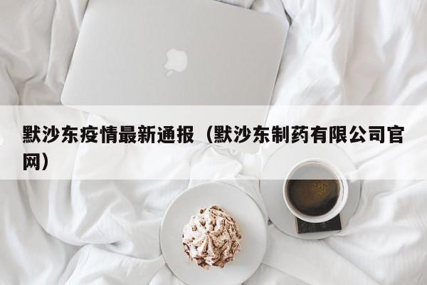 默沙东疫情最新通报（默沙东制药有限公司官网）