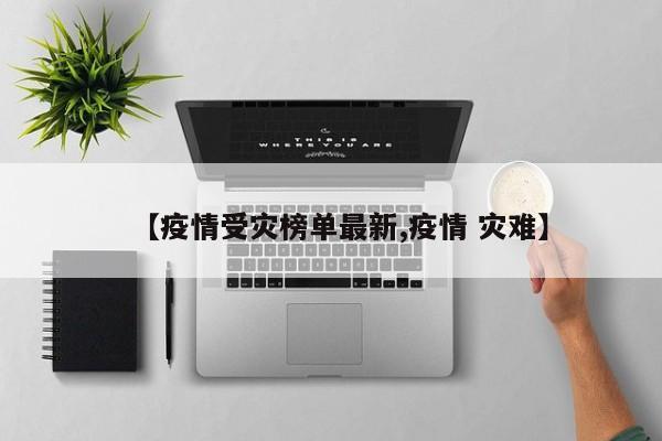 【疫情受灾榜单最新,疫情 灾难】