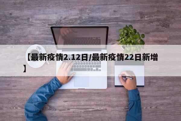 【最新疫情2.12日/最新疫情22日新增】
