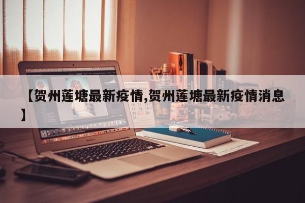 【贺州莲塘最新疫情,贺州莲塘最新疫情消息】