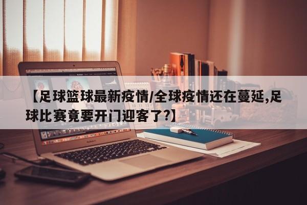 【足球篮球最新疫情/全球疫情还在蔓延,足球比赛竟要开门迎客了?】