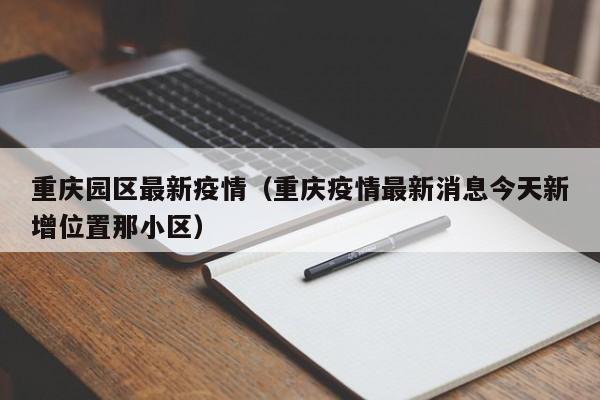 重庆园区最新疫情（重庆疫情最新消息今天新增位置那小区）