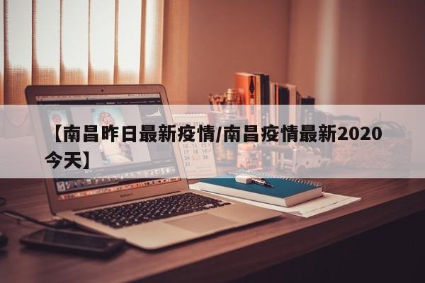 【南昌昨日最新疫情/南昌疫情最新2020今天】