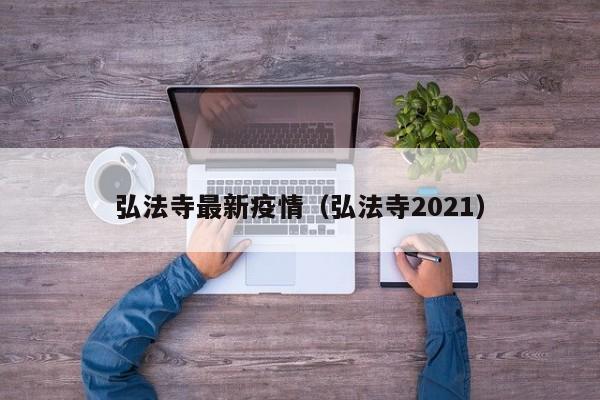 弘法寺最新疫情（弘法寺2021）