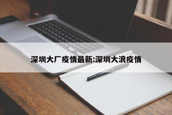 深圳大厂疫情最新:深圳大浪疫情