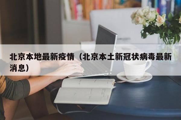 北京本地最新疫情（北京本土新冠状病毒最新消息）