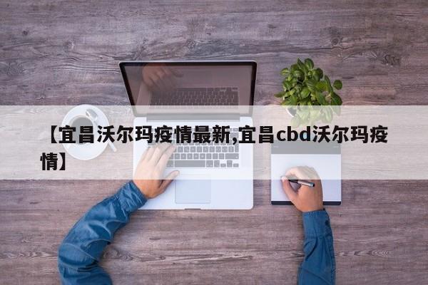 【宜昌沃尔玛疫情最新,宜昌cbd沃尔玛疫情】