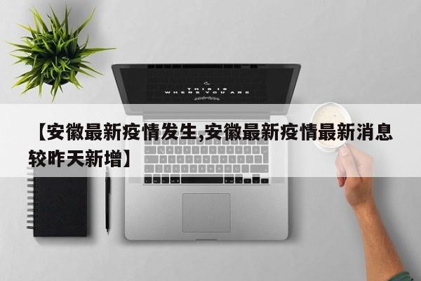 【安徽最新疫情发生,安徽最新疫情最新消息较昨天新增】
