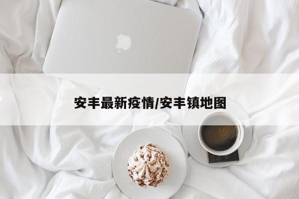 安丰最新疫情/安丰镇地图