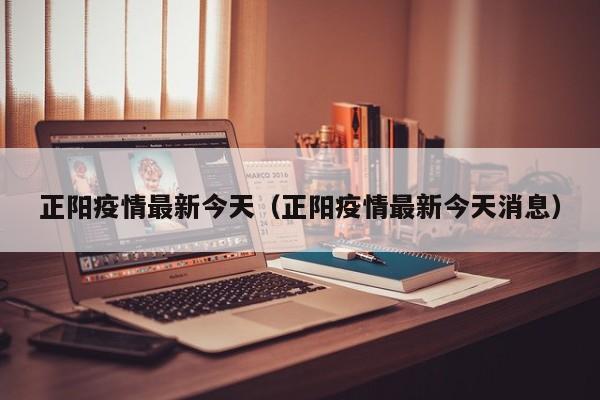 正阳疫情最新今天（正阳疫情最新今天消息）