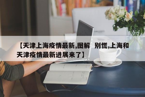 【天津上海疫情最新,图解  别慌,上海和天津疫情最新进展来了】