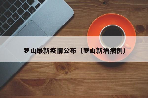 罗山最新疫情公布（罗山新增病例）