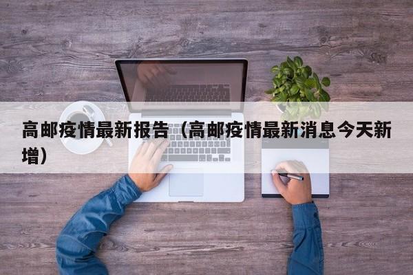 高邮疫情最新报告（高邮疫情最新消息今天新增）