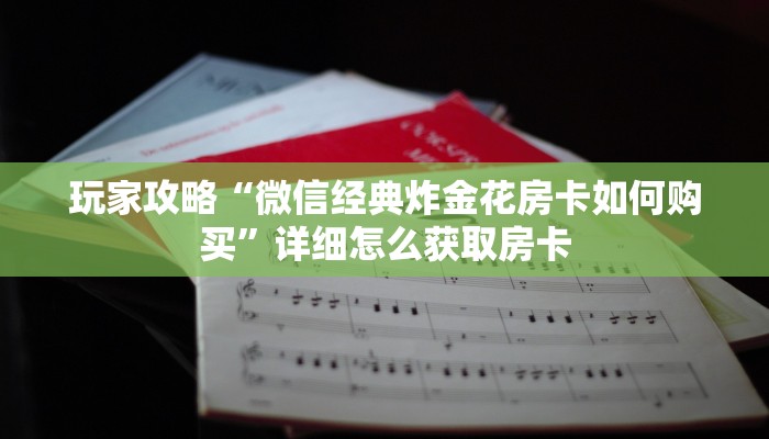 房卡秒懂“微信金花链接房间链接游戏”获取房卡教程