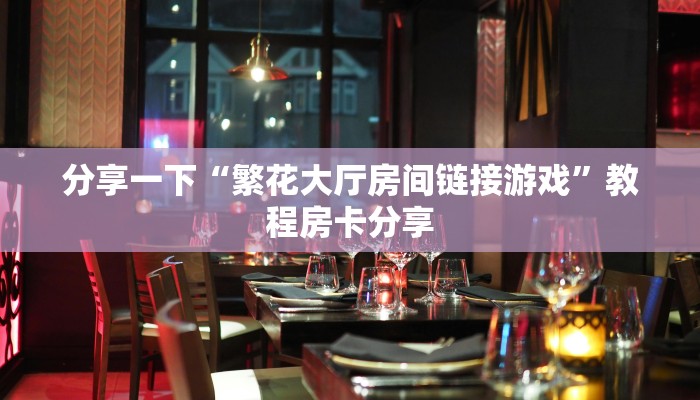 分享一下“繁花大厅房间链接游戏”教程房卡分享