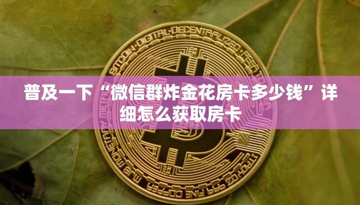 普及一下“微信群炸金花房卡多少钱”详细怎么获取房卡