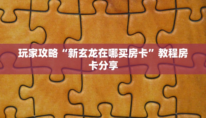 玩家攻略“新玄龙在哪买房卡”教程房卡分享
