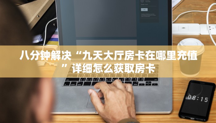 八分钟解决“九天大厅房卡在哪里充值”详细怎么获取房卡