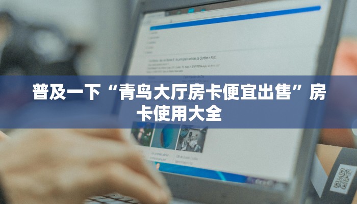 普及一下“青鸟大厅房卡便宜出售”房卡使用大全