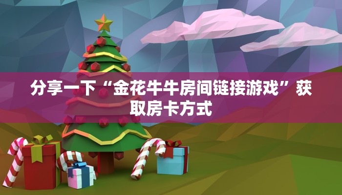 分享一下“金花牛牛房间链接游戏”获取房卡方式