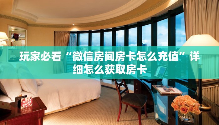 玩家必看“微信房间房卡怎么充值”详细怎么获取房卡