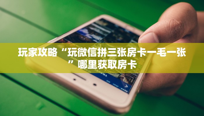 玩家攻略“玩微信拼三张房卡一毛一张”哪里获取房卡