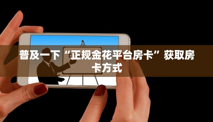 普及一下“正规金花平台房卡”获取房卡方式 普及一下“正规金花平台房卡”获取房卡方式