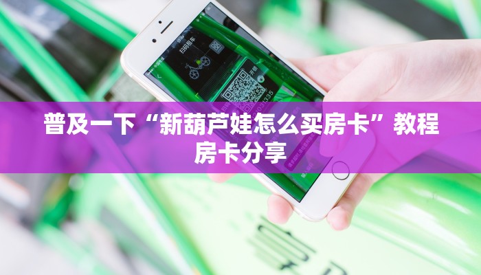 普及一下“新葫芦娃怎么买房卡”教程房卡分享
