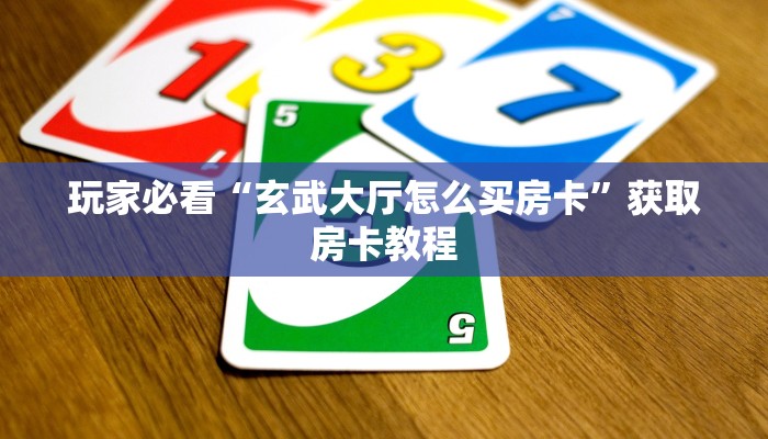 玩家必看“玄武大厅怎么买房卡”获取房卡教程