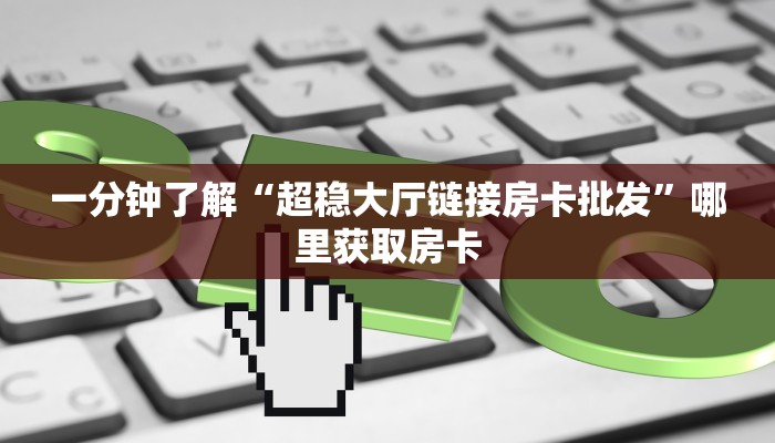 一分钟了解“超稳大厅链接房卡批发”哪里获取房卡