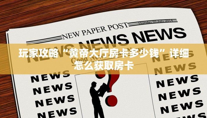 玩家攻略“黄帝大厅房卡多少钱”详细怎么获取房卡