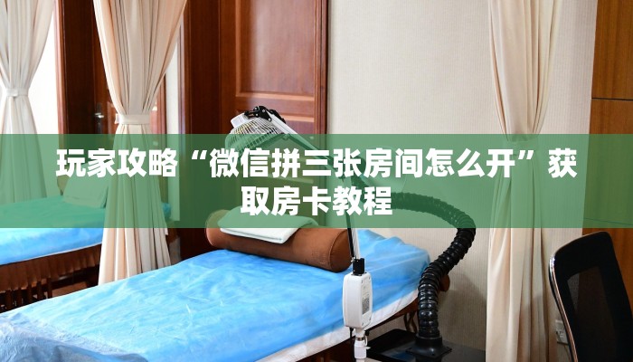 玩家攻略“微信拼三张房间怎么开”获取房卡教程
