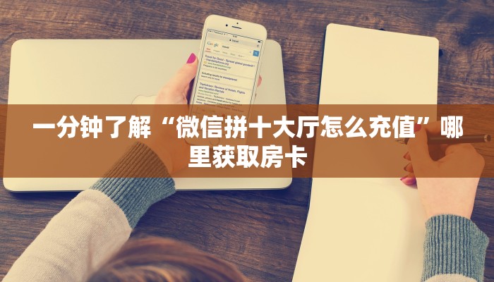一分钟了解“微信拼十大厅怎么充值”哪里获取房卡