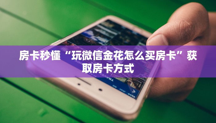 房卡秒懂“玩微信金花怎么买房卡”获取房卡方式