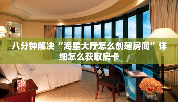 八分钟解决“海星大厅怎么创建房间”详细怎么获取房卡