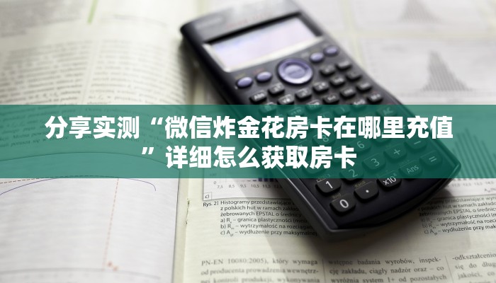 分享实测“微信炸金花房卡在哪里充值”详细怎么获取房卡