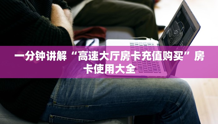 一分钟讲解“高速大厅房卡充值购买”房卡使用大全