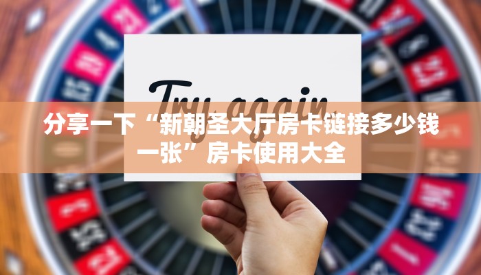 分享一下“新朝圣大厅房卡链接多少钱一张”房卡使用大全