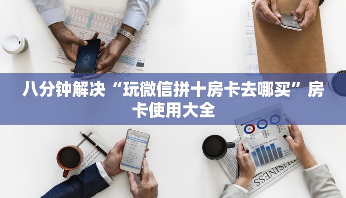 八分钟解决“玩微信拼十房卡去哪买”房卡使用大全