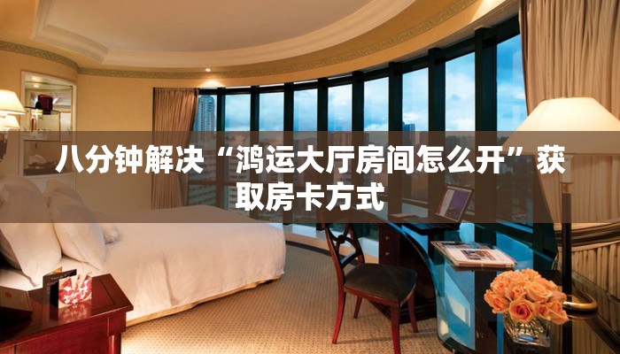 八分钟解决“鸿运大厅房间怎么开”获取房卡方式