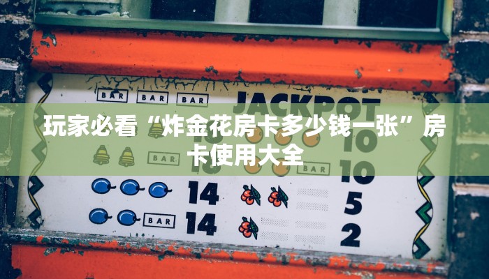 玩家必看“炸金花房卡多少钱一张”房卡使用大全