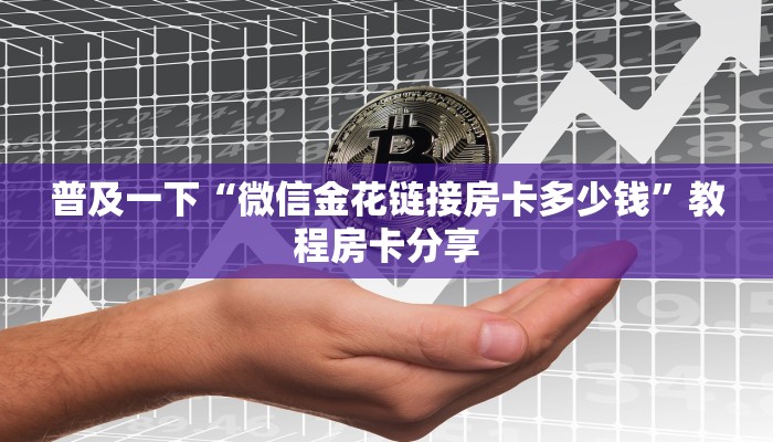 普及一下“微信金花链接房卡多少钱”教程房卡分享