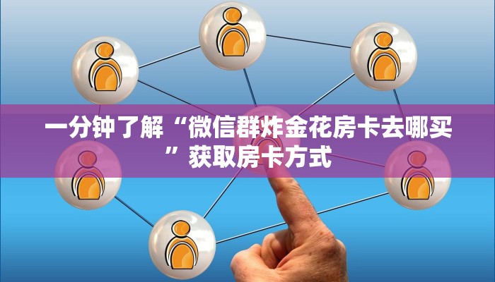 一分钟了解“微信群炸金花房卡去哪买”获取房卡方式