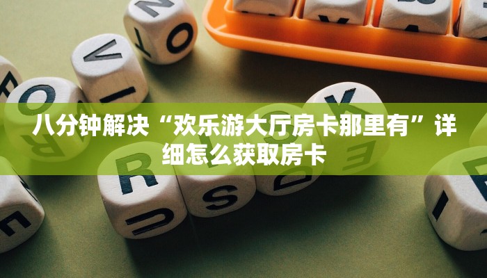 八分钟解决“欢乐游大厅房卡那里有”详细怎么获取房卡