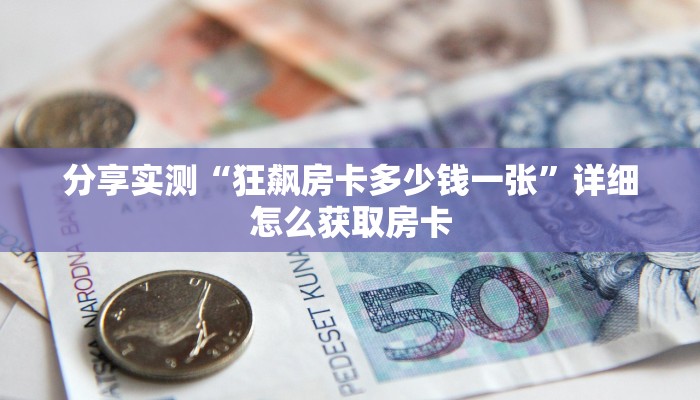 分享实测“狂飙房卡多少钱一张”详细怎么获取房卡
