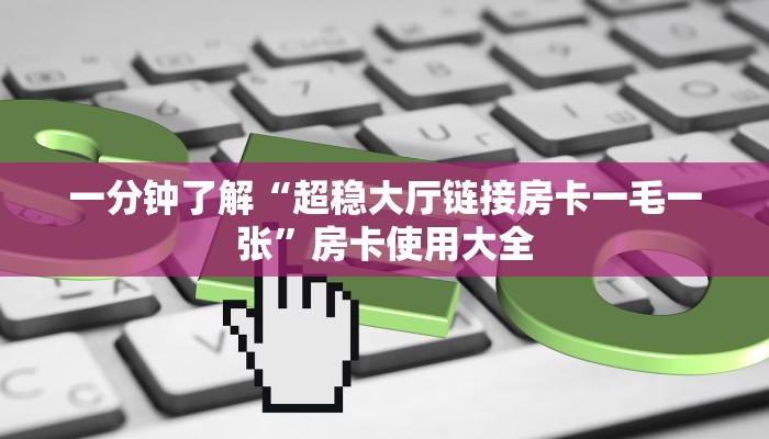 一分钟了解“超稳大厅链接房卡一毛一张”房卡使用大全