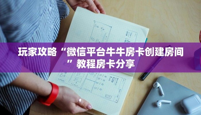 玩家攻略“微信平台牛牛房卡创建房间”教程房卡分享