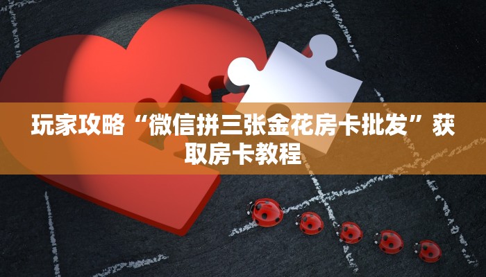 玩家攻略“微信拼三张金花房卡批发”获取房卡教程